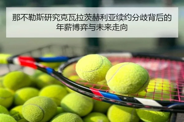 那不勒斯研究克瓦拉茨赫利亚续约分歧背后的年薪博弈与未来走向