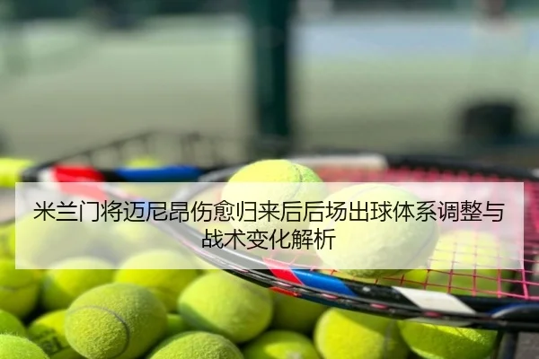 米兰门将迈尼昂伤愈归来后后场出球体系调整与战术变化解析