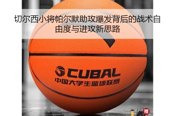 切尔西小将帕尔默助攻爆发背后的战术自由度与进攻新思路