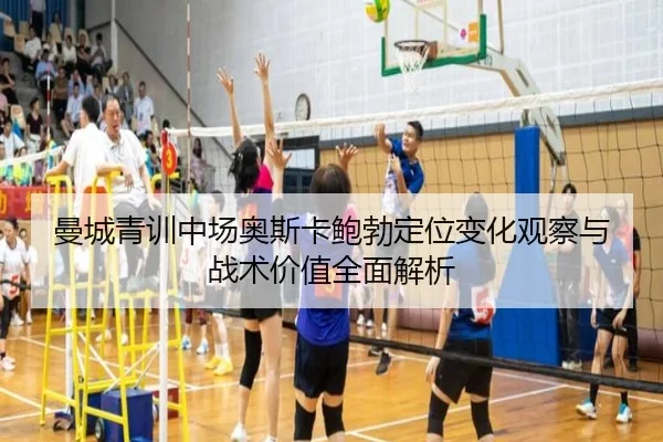 曼城青训中场奥斯卡鲍勃定位变化观察与战术价值全面解析